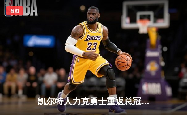 凯尔特人力克勇士重返总冠军宝座，塔图姆26+13+6主宰攻防