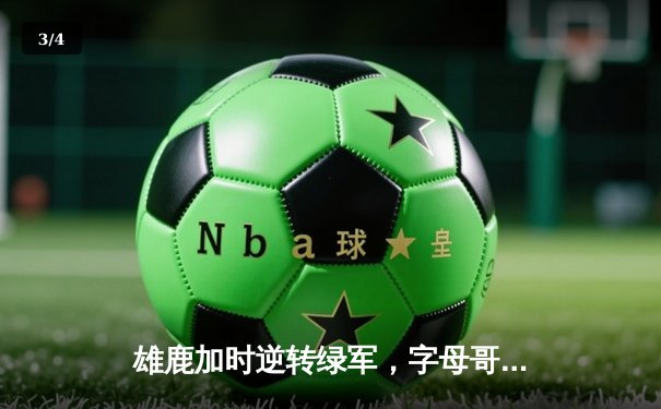 雄鹿加时逆转绿军，字母哥44+14率队捍卫主场 - 3