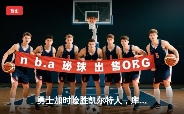 勇士加时险胜凯尔特人，库里狂砍43分率队捍卫主场