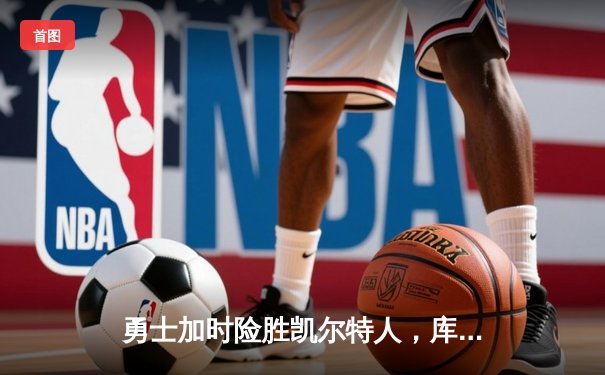 勇士加时险胜凯尔特人，库里狂砍43分率队捍卫主场