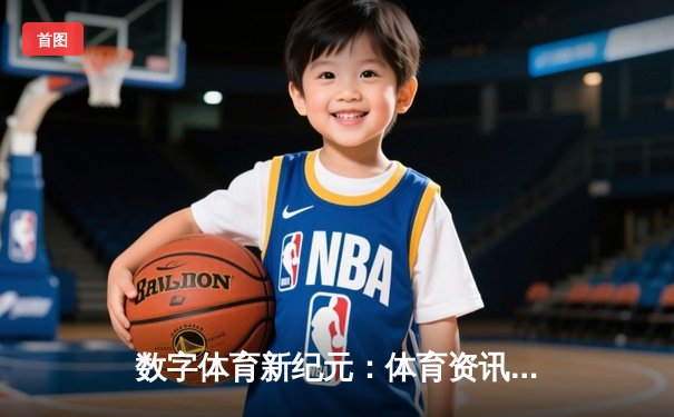 数字体育新纪元：体育资讯网如何重塑全球体育互动生态