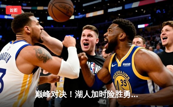 巅峰对决！湖人加时险胜勇士，詹姆斯40分三双率队挺进西决