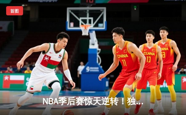 NBA季后赛惊天逆转！独行侠东契奇三双终结雷霆黑马神话