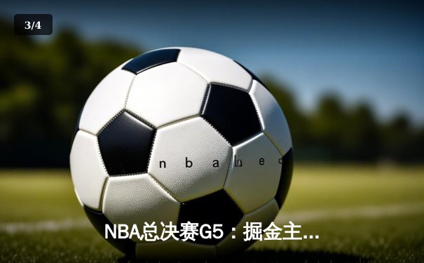 NBA总决赛G5：掘金主场力克热火 约基奇三双率队夺赛点 - 3