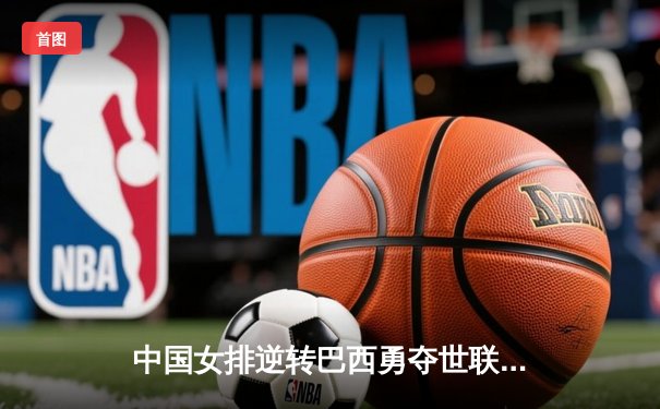 中国女排逆转巴西勇夺世联赛冠军，李盈莹狂砍28分荣膺MVP