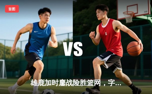 雄鹿加时鏖战险胜篮网，字母哥36+12率队迎四连胜