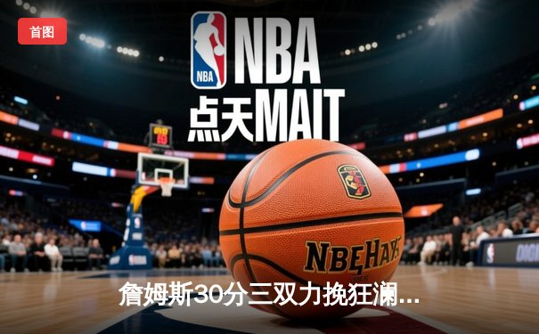 詹姆斯30分三双力挽狂澜，湖人加时险胜勇士延续季后赛希望