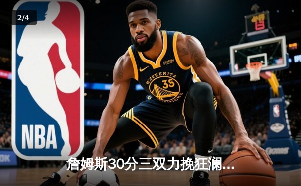 詹姆斯30分三双力挽狂澜，湖人加时险胜勇士延续季后赛希望 - 2