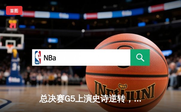 总决赛G5上演史诗逆转，丹佛掘金绝境重生加时险胜森林狼