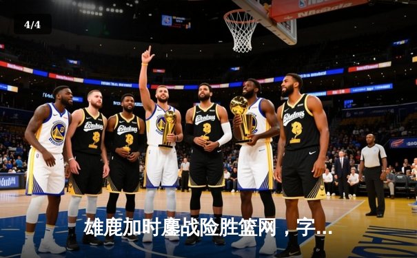 雄鹿加时鏖战险胜篮网，字母哥36分17篮板闪耀关键攻防 - 4