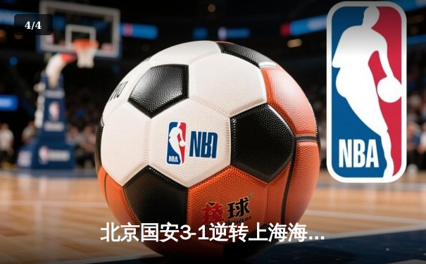 北京国安3-1逆转上海海港，张玉宁梅开二度助球队登顶积分榜 - 4