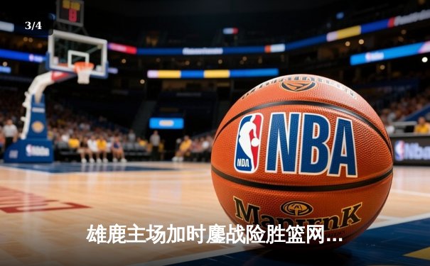 雄鹿主场加时鏖战险胜篮网，字母哥36+12+5上演关键救赎 - 3