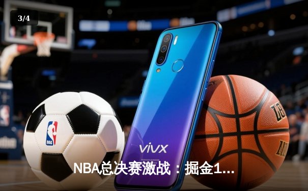 NBA总决赛激战：掘金104-93力克热火 约基奇三双统治攻防两端 - 3