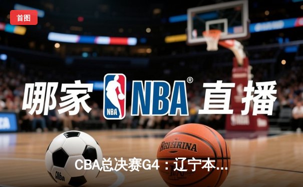 CBA总决赛G4：辽宁本钢加时逆转新疆飞虎 总比分3-1夺赛点
