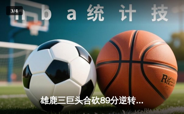 雄鹿三巨头合砍89分逆转凯尔特人，字母哥狂暴40+15统治加时赛 - 3