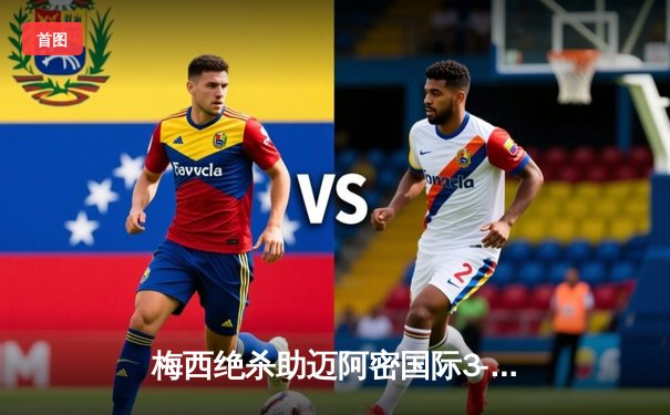 梅西绝杀助迈阿密国际3-2逆转休斯敦迪纳摩 豪取联盟杯三连胜