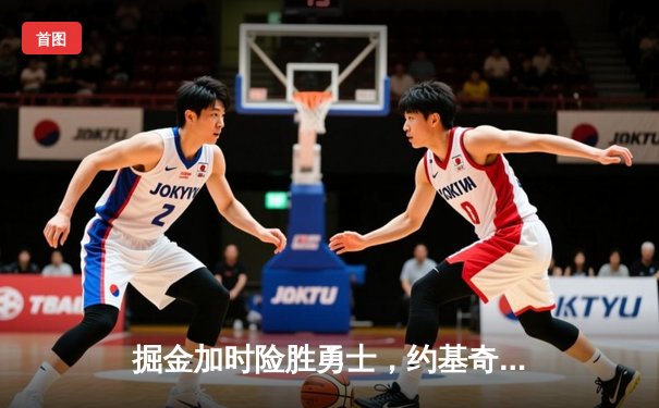 掘金加时险胜勇士，约基奇35+15+10再创历史纪录