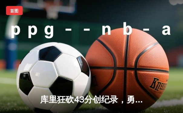 库里狂砍43分创纪录，勇士加时逆转凯尔特人夺赛季关键胜利