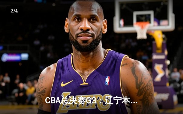 CBA总决赛G3：辽宁本钢加时险胜新疆飞虎，赵继伟关键三分锁定赛点 - 2