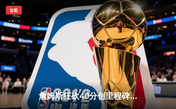 詹姆斯狂砍40分创里程碑 湖人加时险胜勇士晋级西决