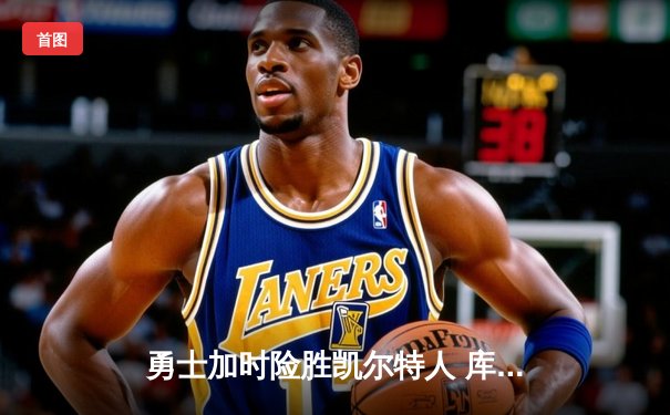 勇士加时险胜凯尔特人 库里狂砍43分创赛季新高