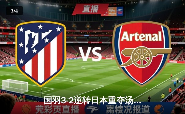 国羽3-2逆转日本重夺汤姆斯杯，石宇奇绝境翻盘点燃全场 - 3