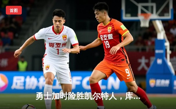 勇士加时险胜凯尔特人，库里狂砍43分上演三分雨奇迹