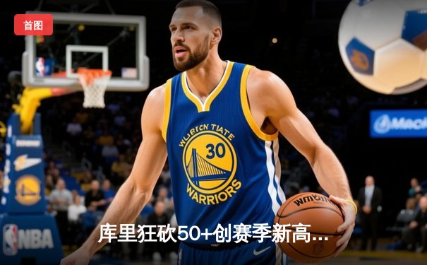 库里狂砍50+创赛季新高 勇士加时险胜国王重返西部前六