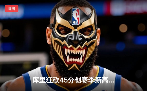 库里狂砍45分创赛季新高 勇士加时险胜凯尔特人延续主场不败纪录