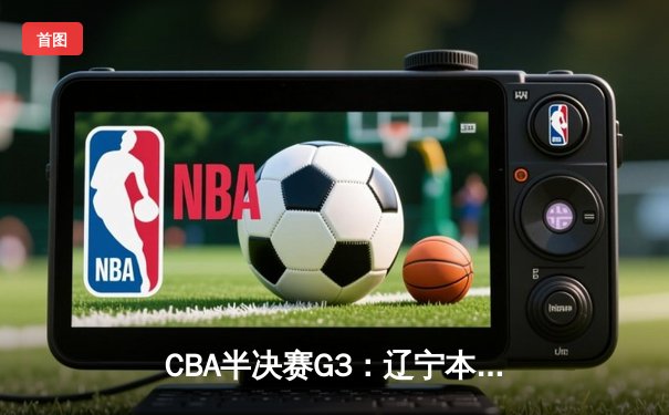 CBA半决赛G3：辽宁本钢加时苦战力克广东宏远，赵继伟砍下31分创生涯新高