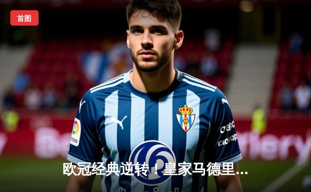 欧冠经典逆转！皇家马德里加时3-1力克曼城，本泽马点射双响晋级决赛