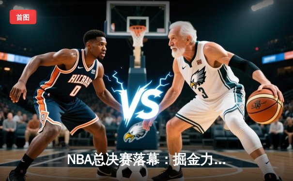 NBA总决赛落幕：掘金力克热火首夺总冠军，约基奇全票荣膺FMVP