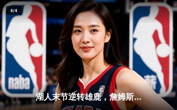 湖人末节逆转雄鹿，詹姆斯40+准三双率队豪取六连胜 - 4