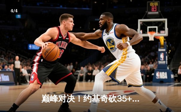 巅峰对决！约基奇砍35+三双率掘金险胜湖人，系列赛2-0领先 - 4