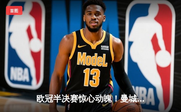 欧冠半决赛惊心动魄！曼城4-3险胜皇马，德布劳内传射建功