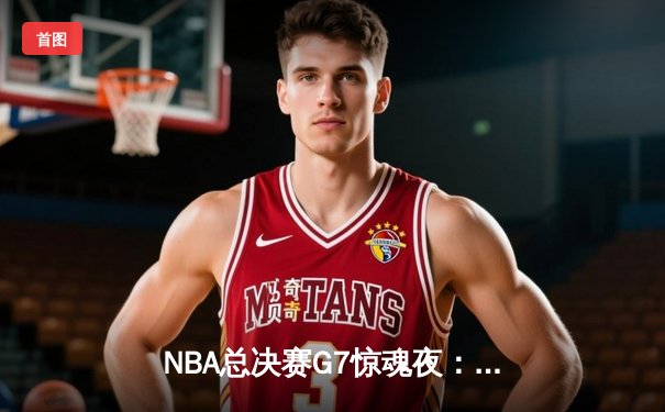 NBA总决赛G7惊魂夜：凯尔特人逆转掘金夺队史第18冠 塔图姆荣膺FMVP
