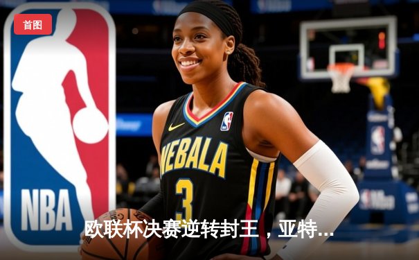 欧联杯决赛逆转封王，亚特兰大3-0横扫勒沃库森终结51场不败神话