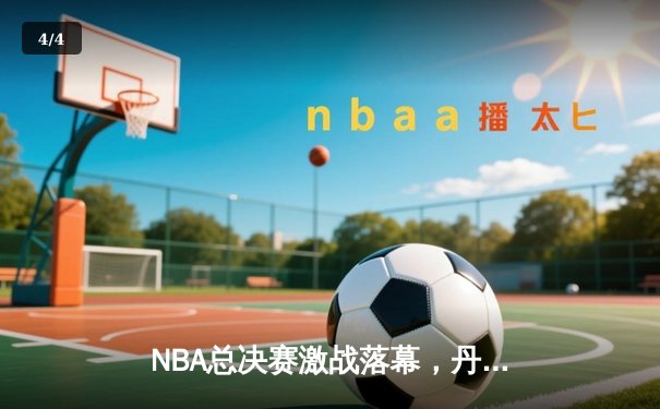 NBA总决赛激战落幕，丹佛掘金首夺总冠军创历史 - 4
