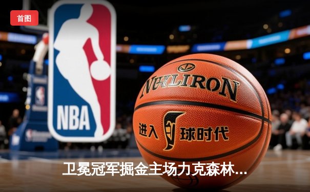 卫冕冠军掘金主场力克森林狼，约基奇狂砍40+13率队扳平系列赛