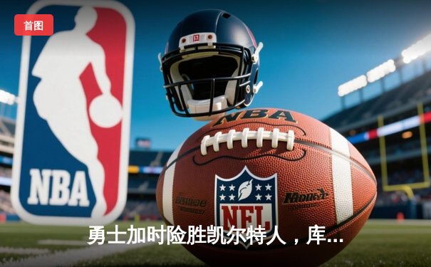 勇士加时险胜凯尔特人，库里50分创赛季新高，总决赛悬念再起