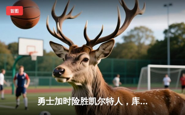 勇士加时险胜凯尔特人，库里狂砍43分率队捍卫主场