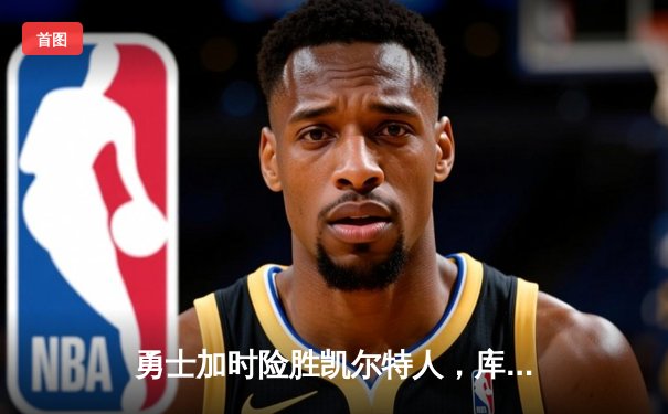勇士加时险胜凯尔特人，库里狂砍43分率队捍卫主场