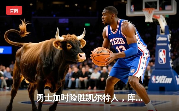 勇士加时险胜凯尔特人，库里狂砍43分率队完成17分逆转