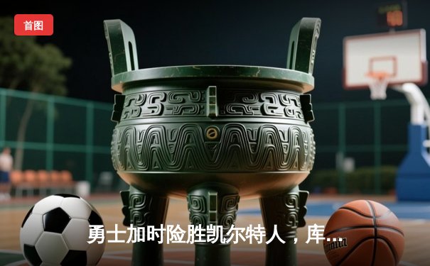 勇士加时险胜凯尔特人，库里狂砍43分率队夺赛点