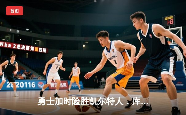 勇士加时险胜凯尔特人，库里狂砍43分率队完成17分逆转