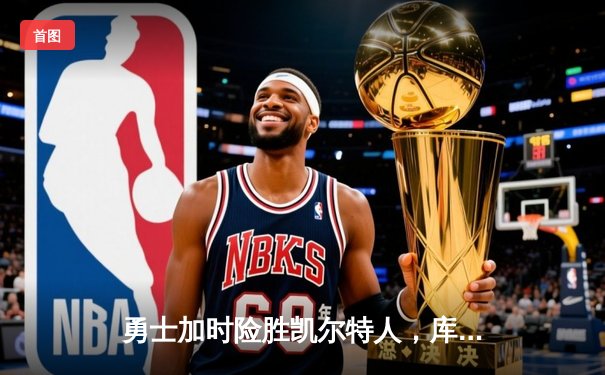 勇士加时险胜凯尔特人，库里狂砍43分率队捍卫主场