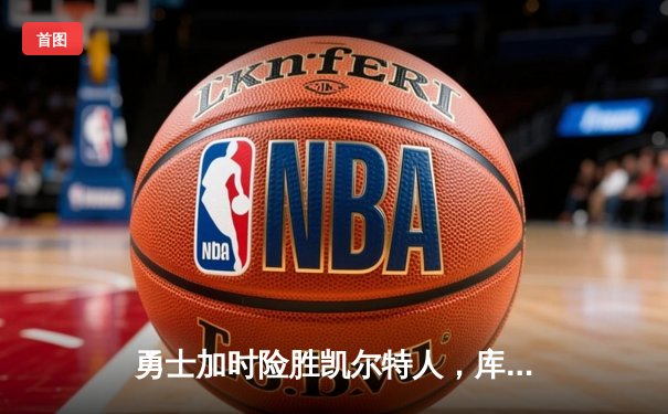勇士加时险胜凯尔特人，库里狂砍43分率队捍卫主场