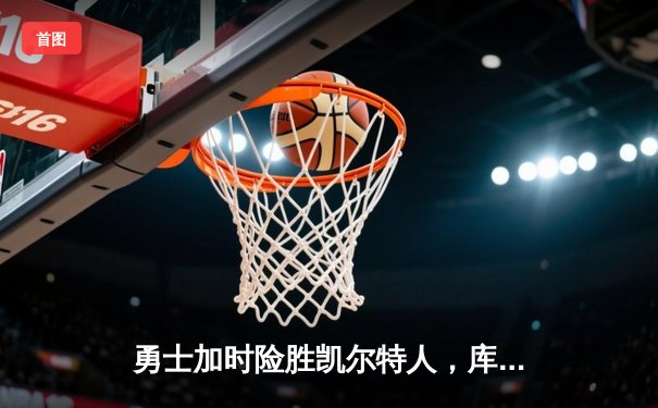 勇士加时险胜凯尔特人，库里狂砍43分率队捍卫主场