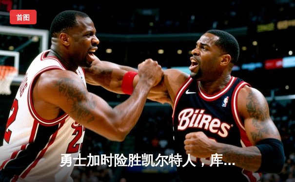 勇士加时险胜凯尔特人，库里狂砍43分率队捍卫主场