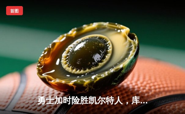 勇士加时险胜凯尔特人，库里狂砍43分率队捍卫主场